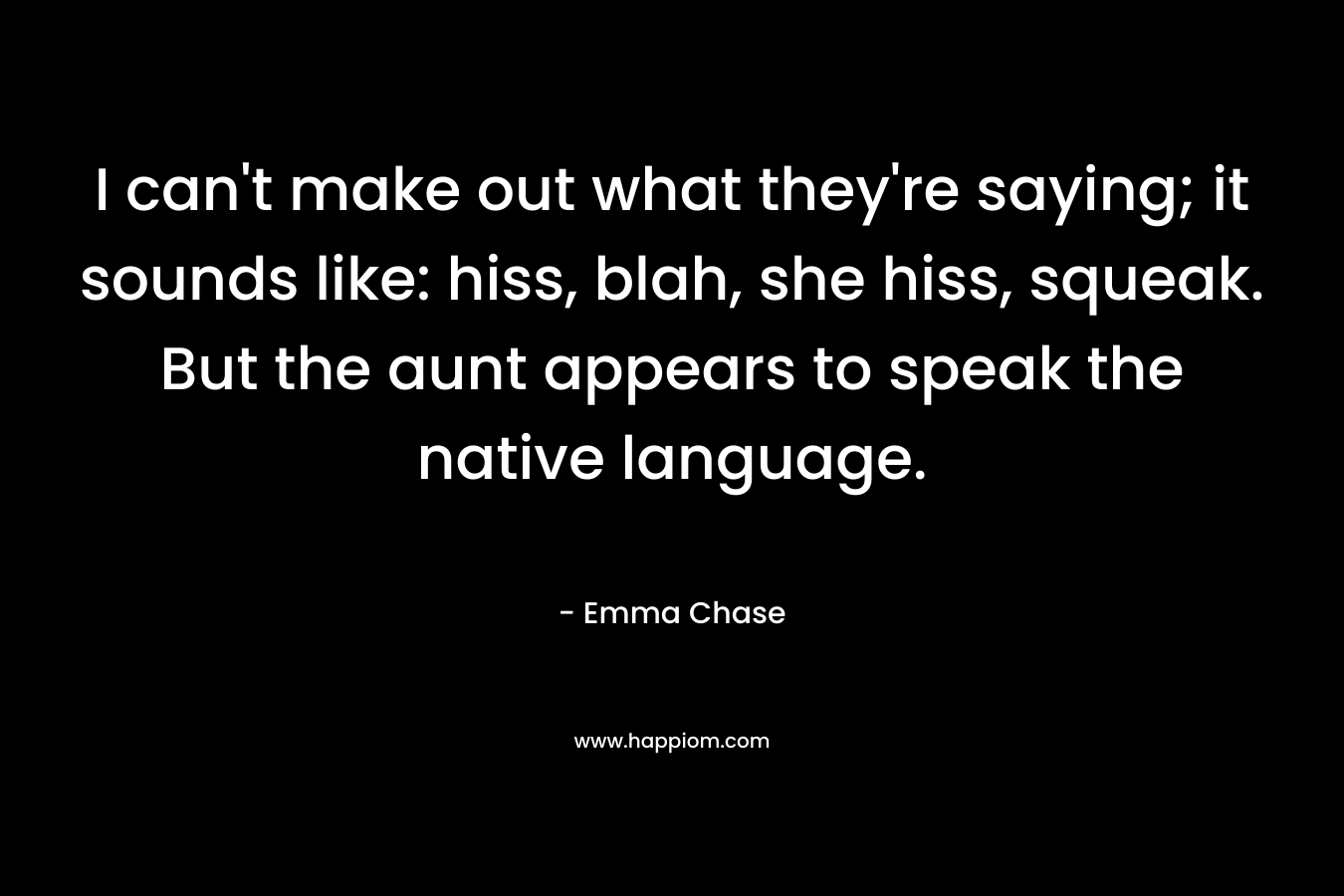 I can't make out what they're saying; it sounds like: hiss, blah, she hiss, squeak. But the aunt appears to speak the native language.