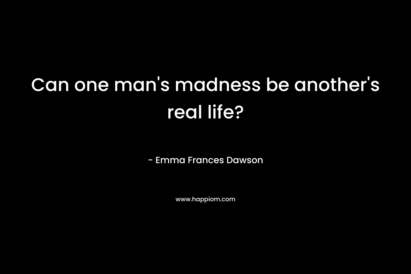 Can one man’s madness be another’s real life? – Emma Frances Dawson