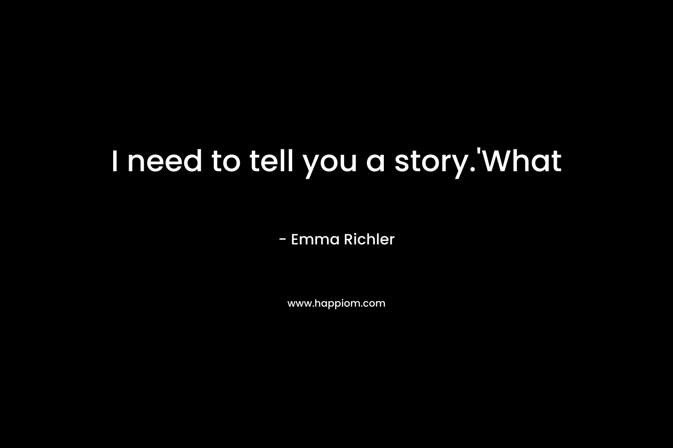 I need to tell you a story.’What  – Emma Richler