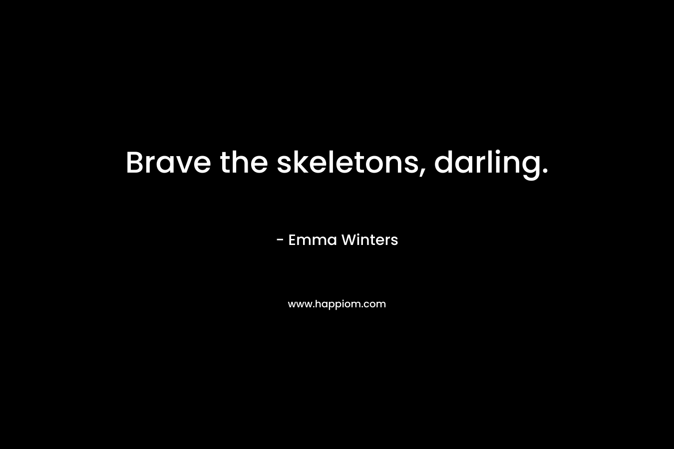 Brave the skeletons, darling. – Emma Winters
