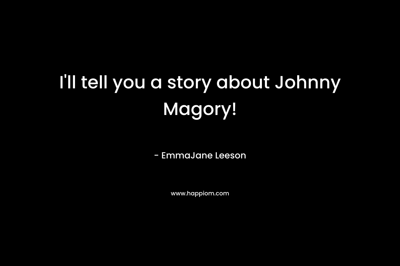 I'll tell you a story about Johnny Magory!