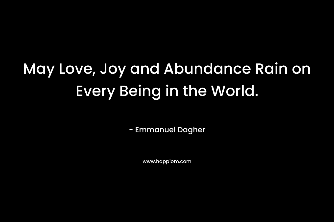 May Love, Joy and Abundance Rain on Every Being in the World. – Emmanuel Dagher
