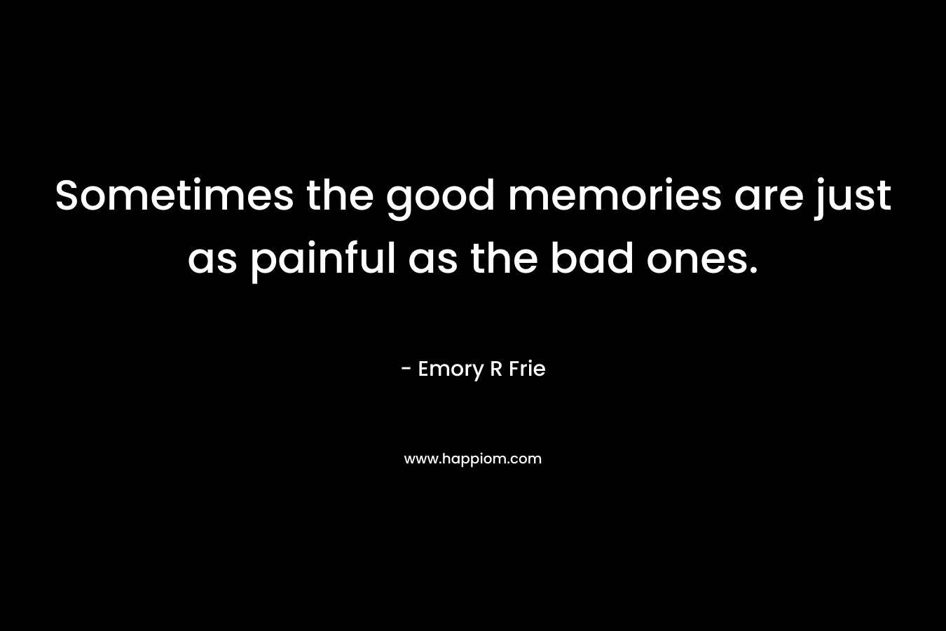 Sometimes the good memories are just as painful as the bad ones.