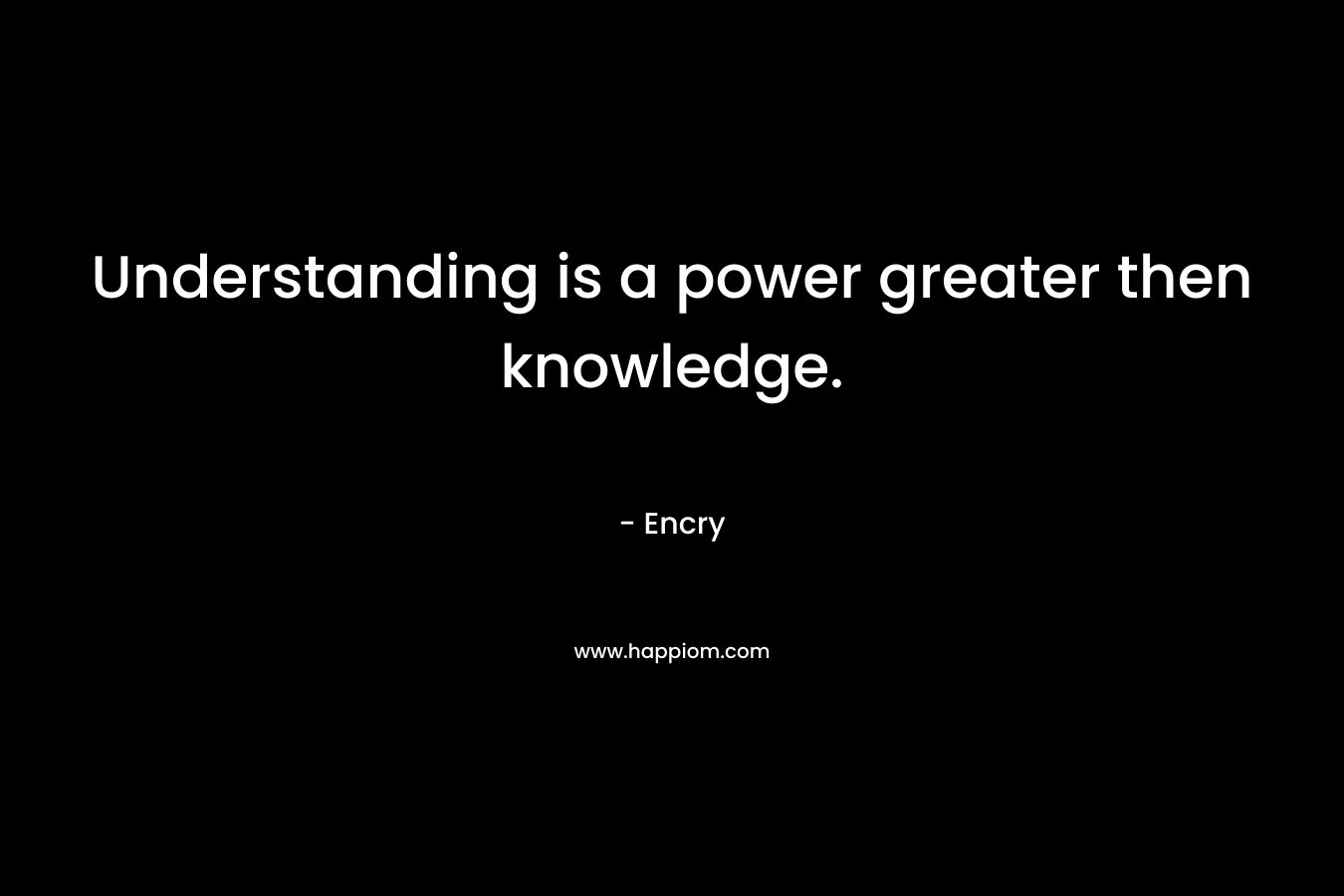 Understanding is a power greater then knowledge.