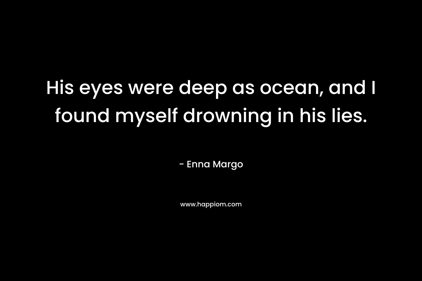 His eyes were deep as ocean, and I found myself drowning in his lies.