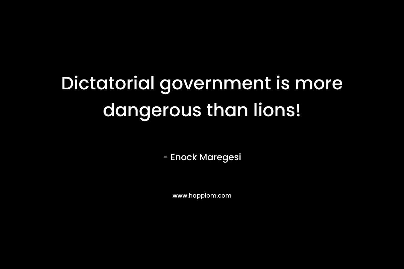 Dictatorial government is more dangerous than lions!