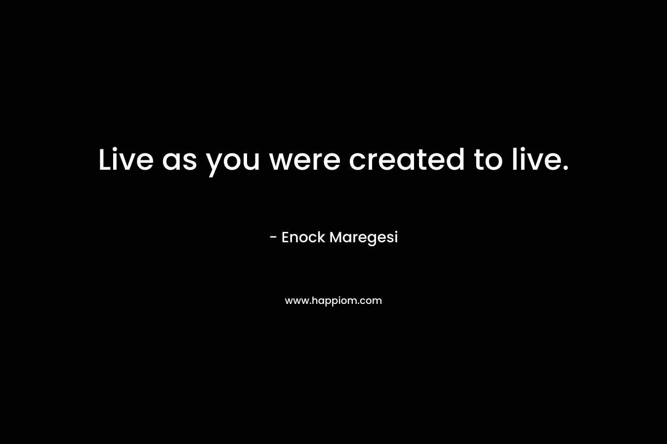 Live as you were created to live.