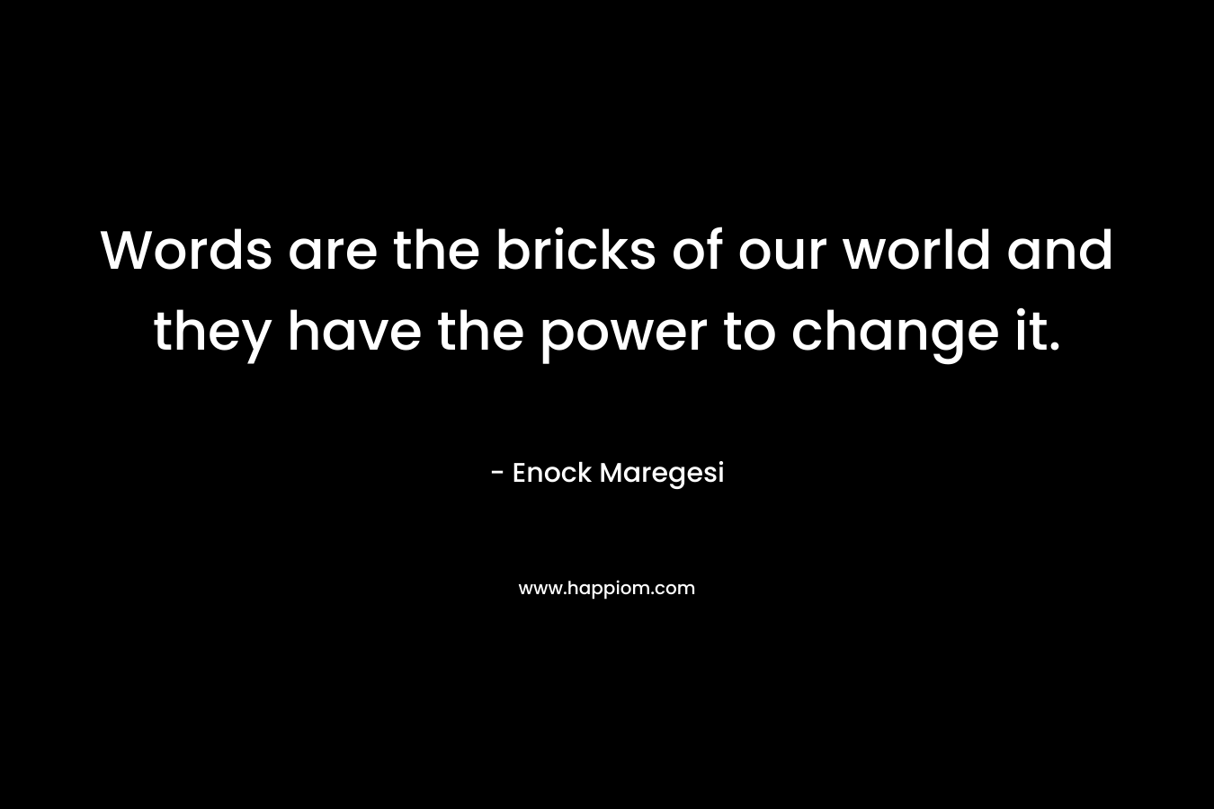 Words are the bricks of our world and they have the power to change it.