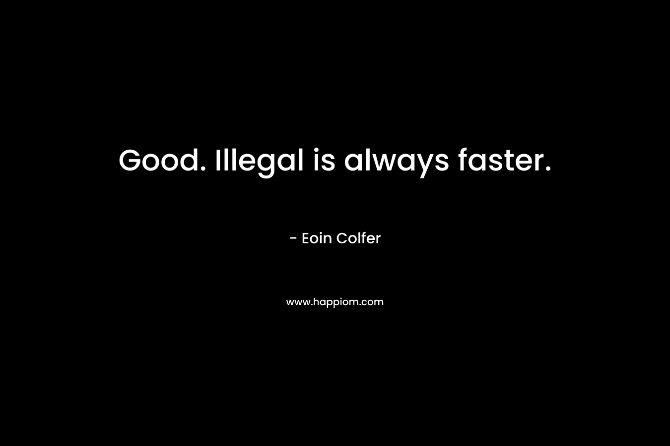 Good. Illegal is always faster. – Eoin Colfer