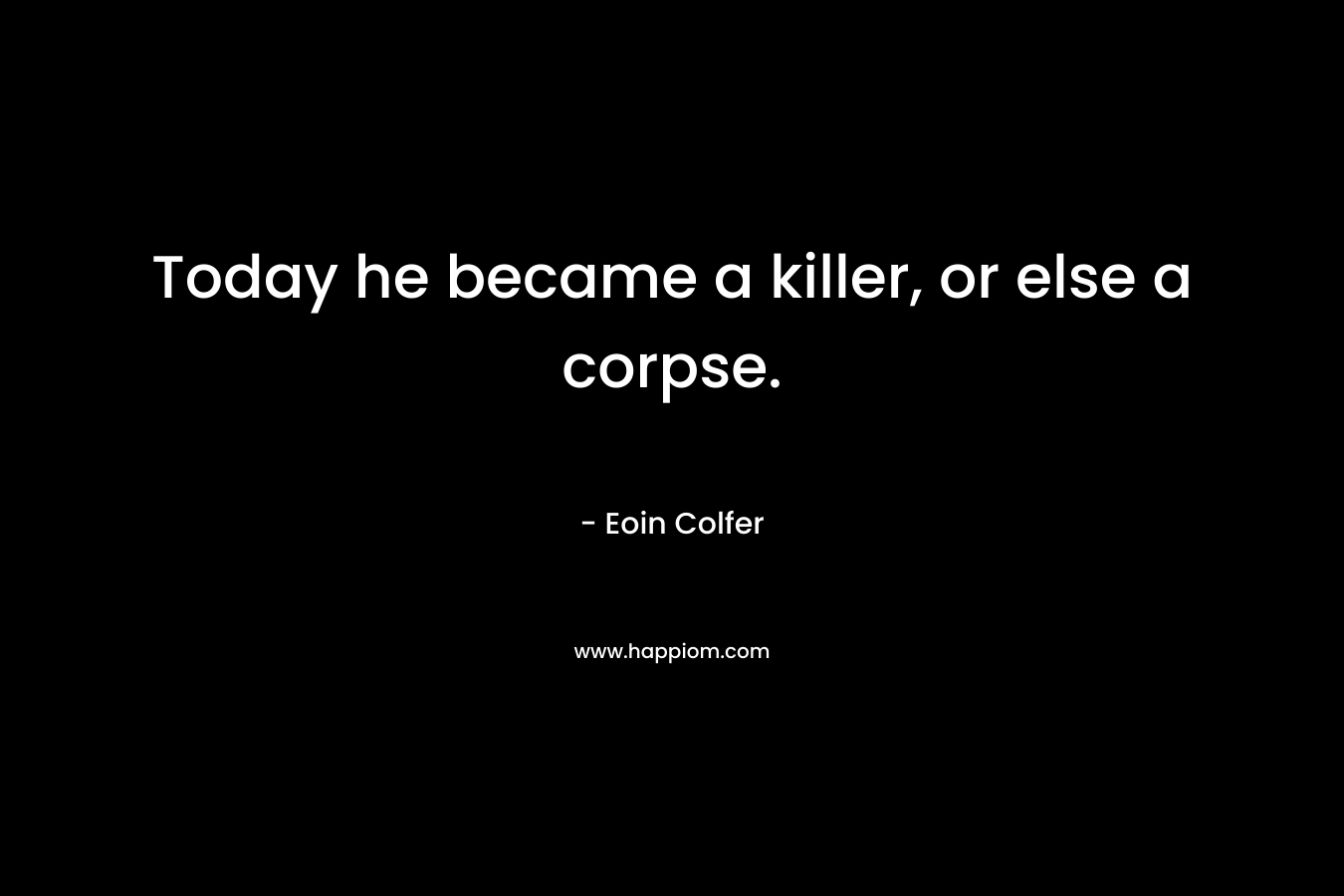 Today he became a killer, or else a corpse.