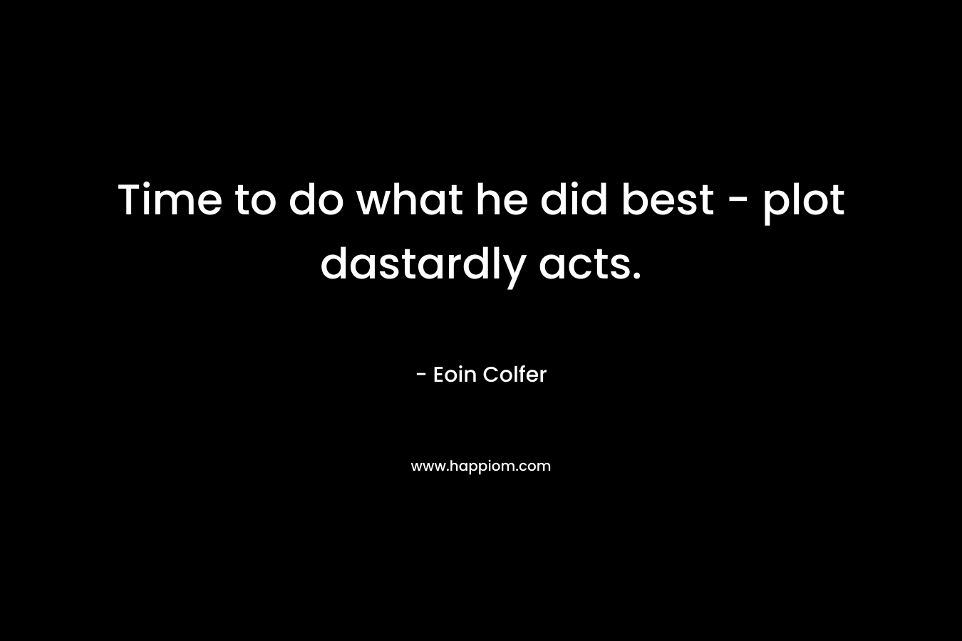 Time to do what he did best – plot dastardly acts. – Eoin Colfer