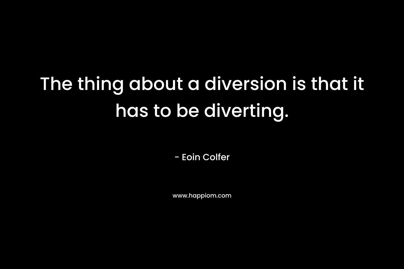 The thing about a diversion is that it has to be diverting.