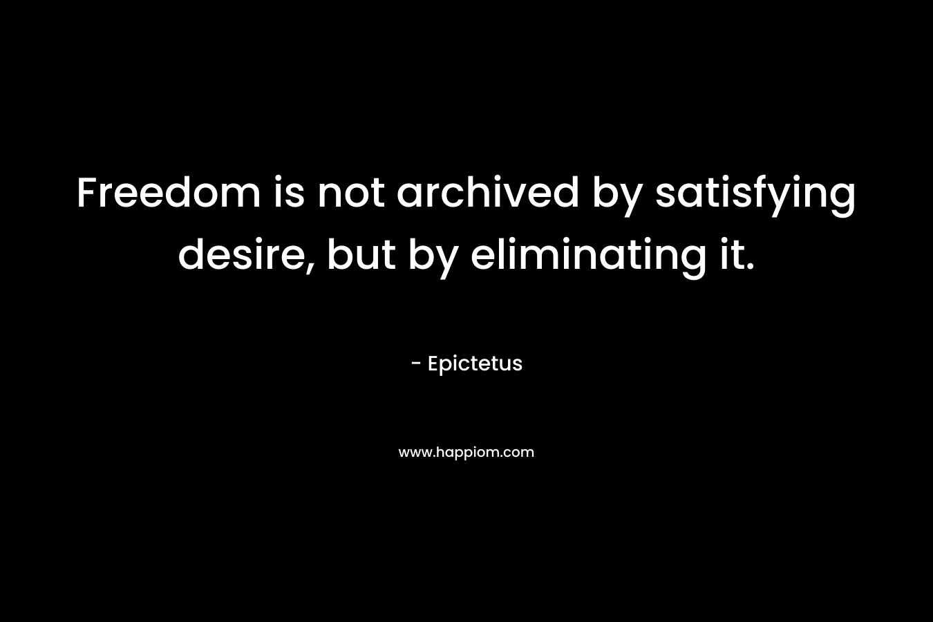 Freedom is not archived by satisfying desire, but by eliminating it.