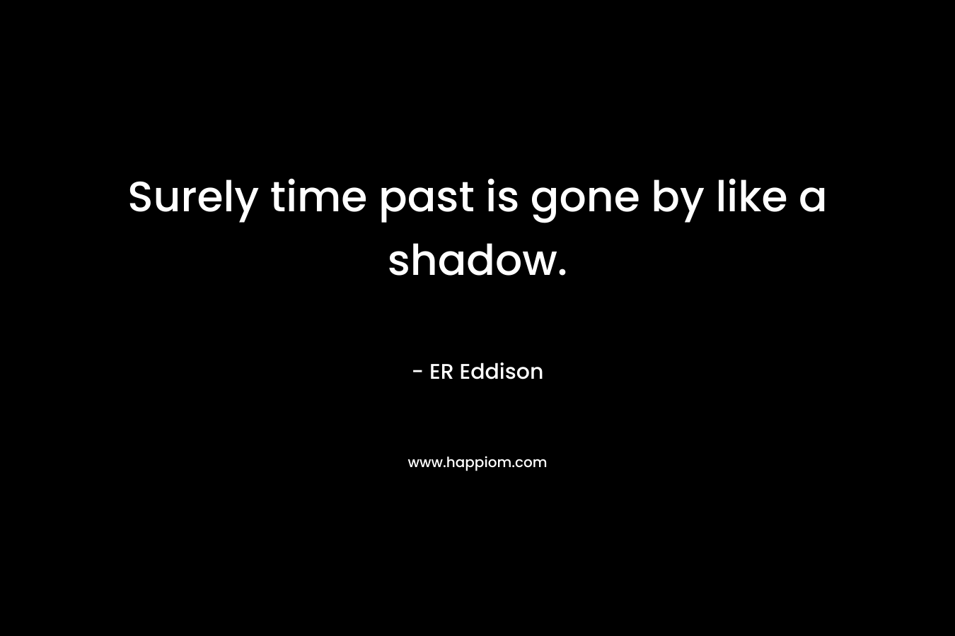 Surely time past is gone by like a shadow.