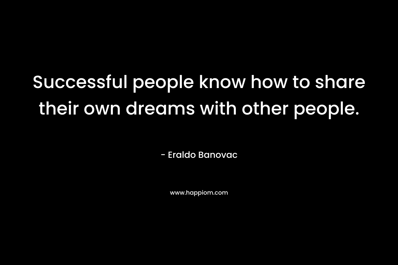 Successful people know how to share their own dreams with other people.