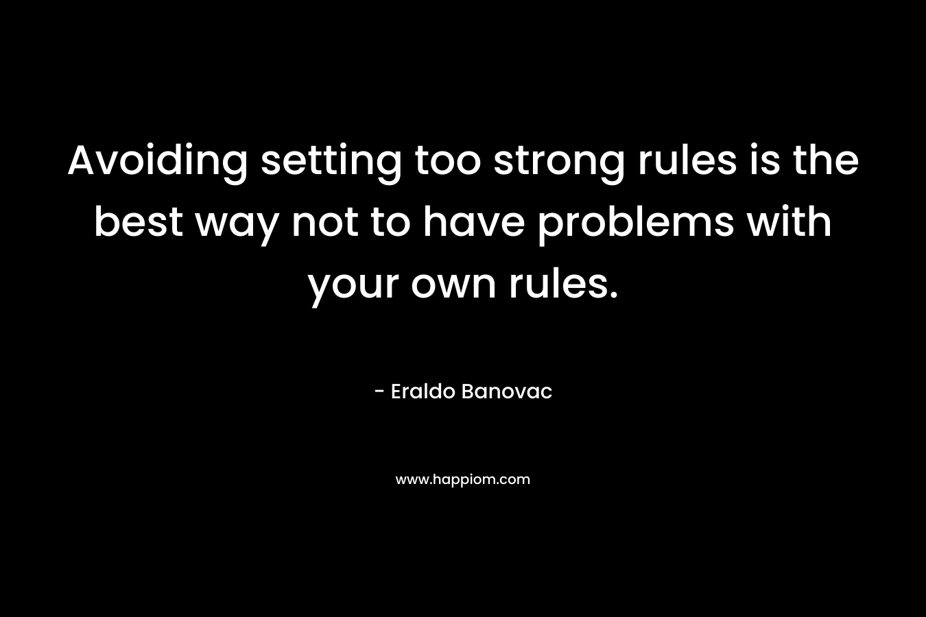 Avoiding setting too strong rules is the best way not to have problems with your own rules. – Eraldo Banovac