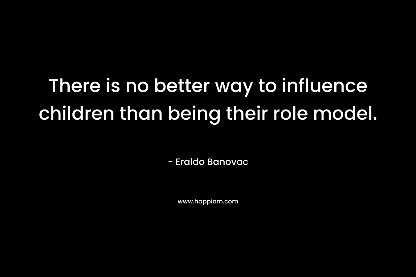 There is no better way to influence children than being their role model.
