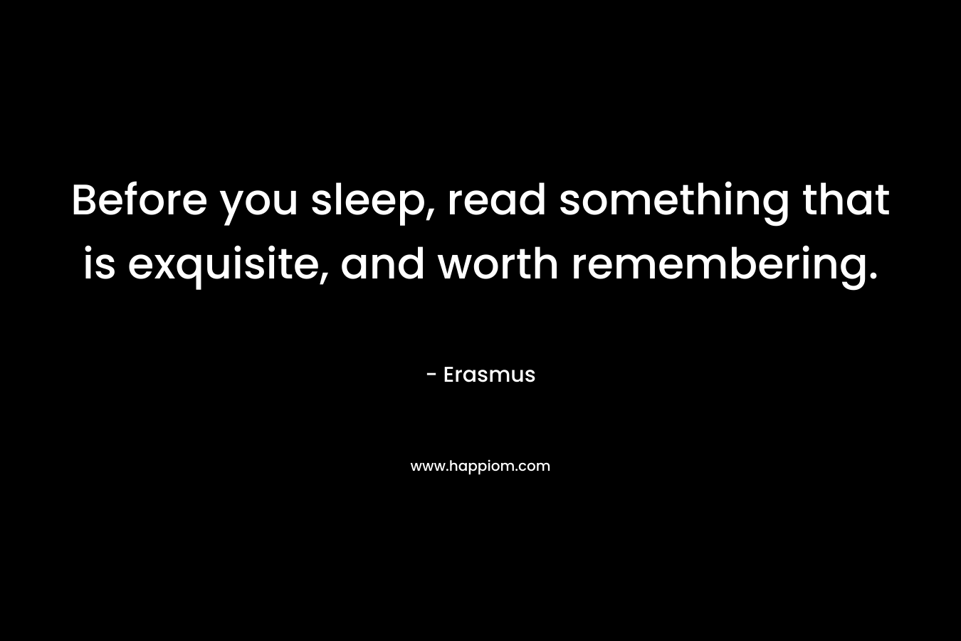 Before you sleep, read something that is exquisite, and worth remembering.