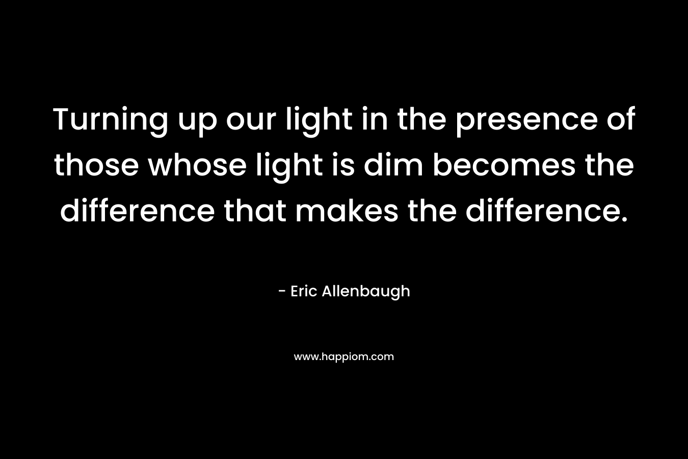 Turning up our light in the presence of those whose light is dim becomes the difference that makes the difference.