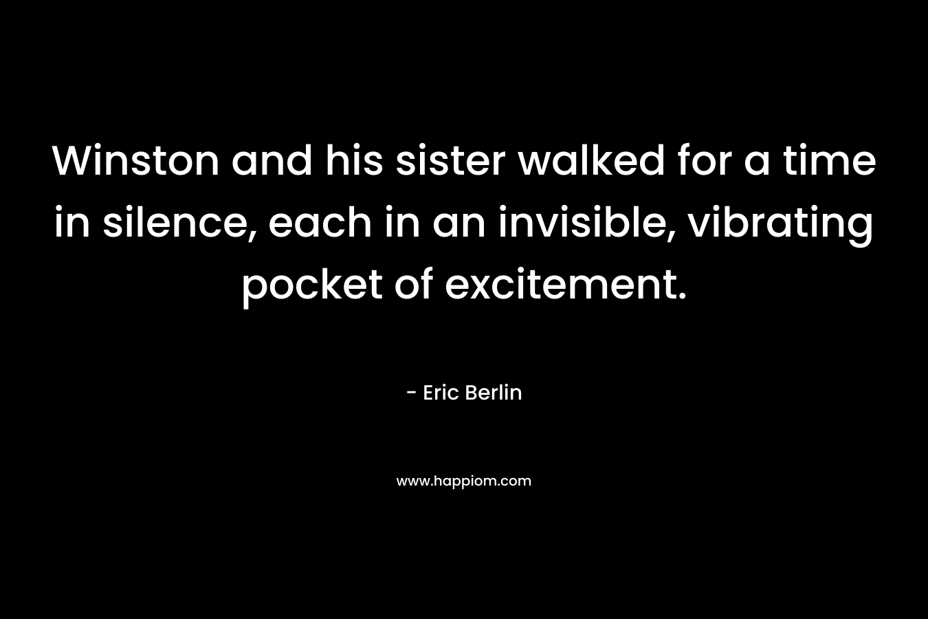 Winston and his sister walked for a time in silence, each in an invisible, vibrating pocket of excitement.