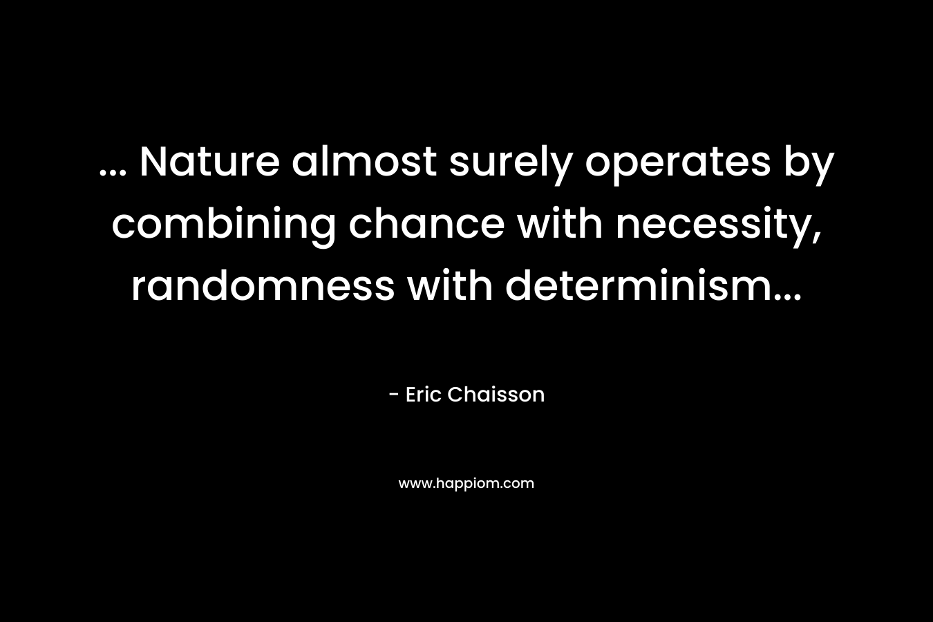 … Nature almost surely operates by combining chance with necessity, randomness with determinism… – Eric Chaisson