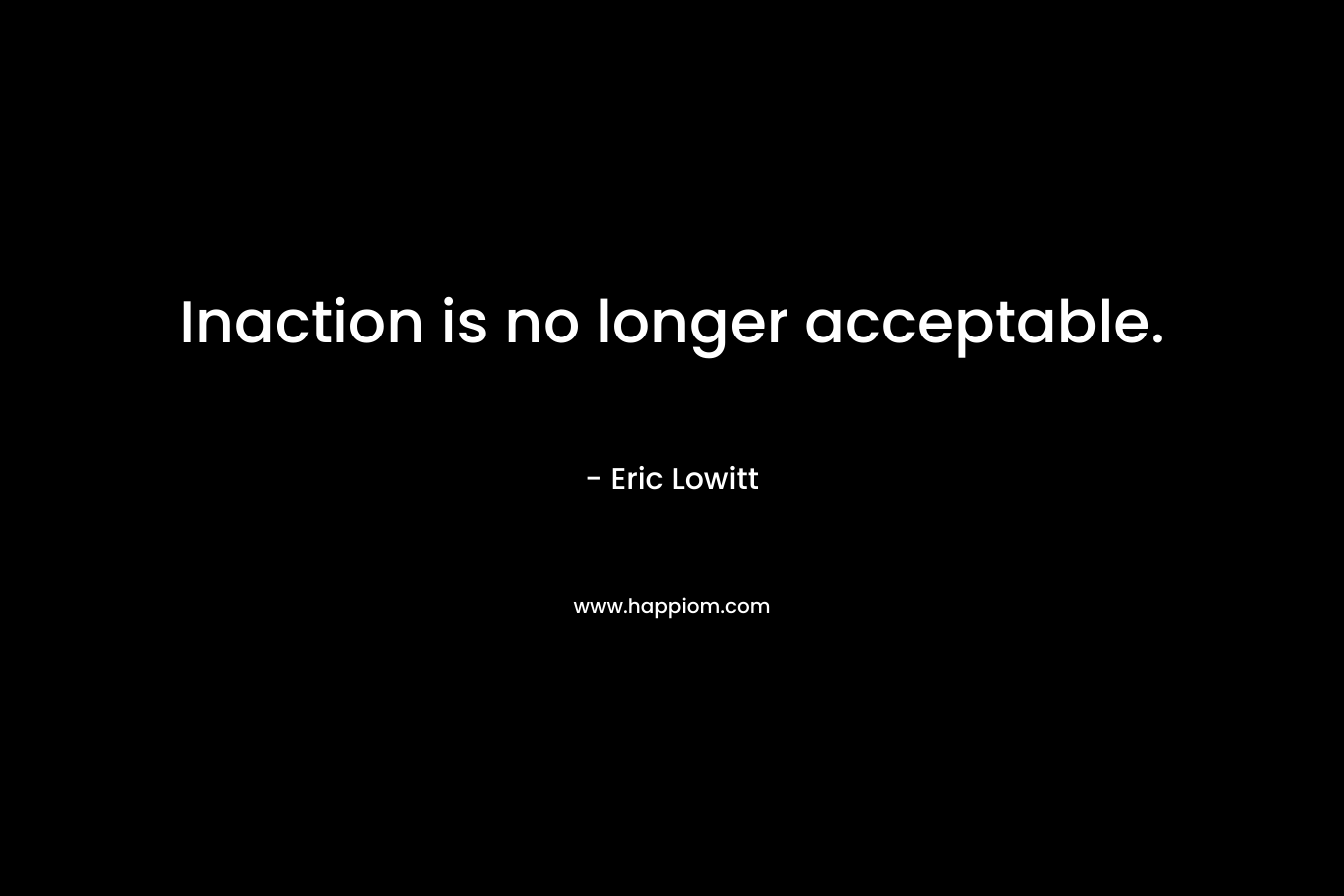 Inaction is no longer acceptable. – Eric Lowitt
