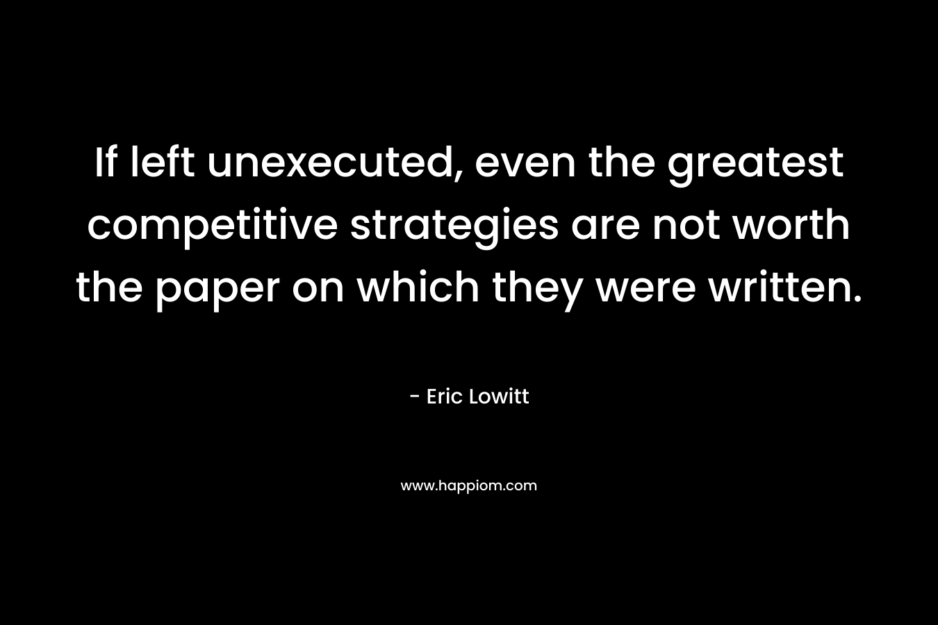 If left unexecuted, even the greatest competitive strategies are not worth the paper on which they were written.