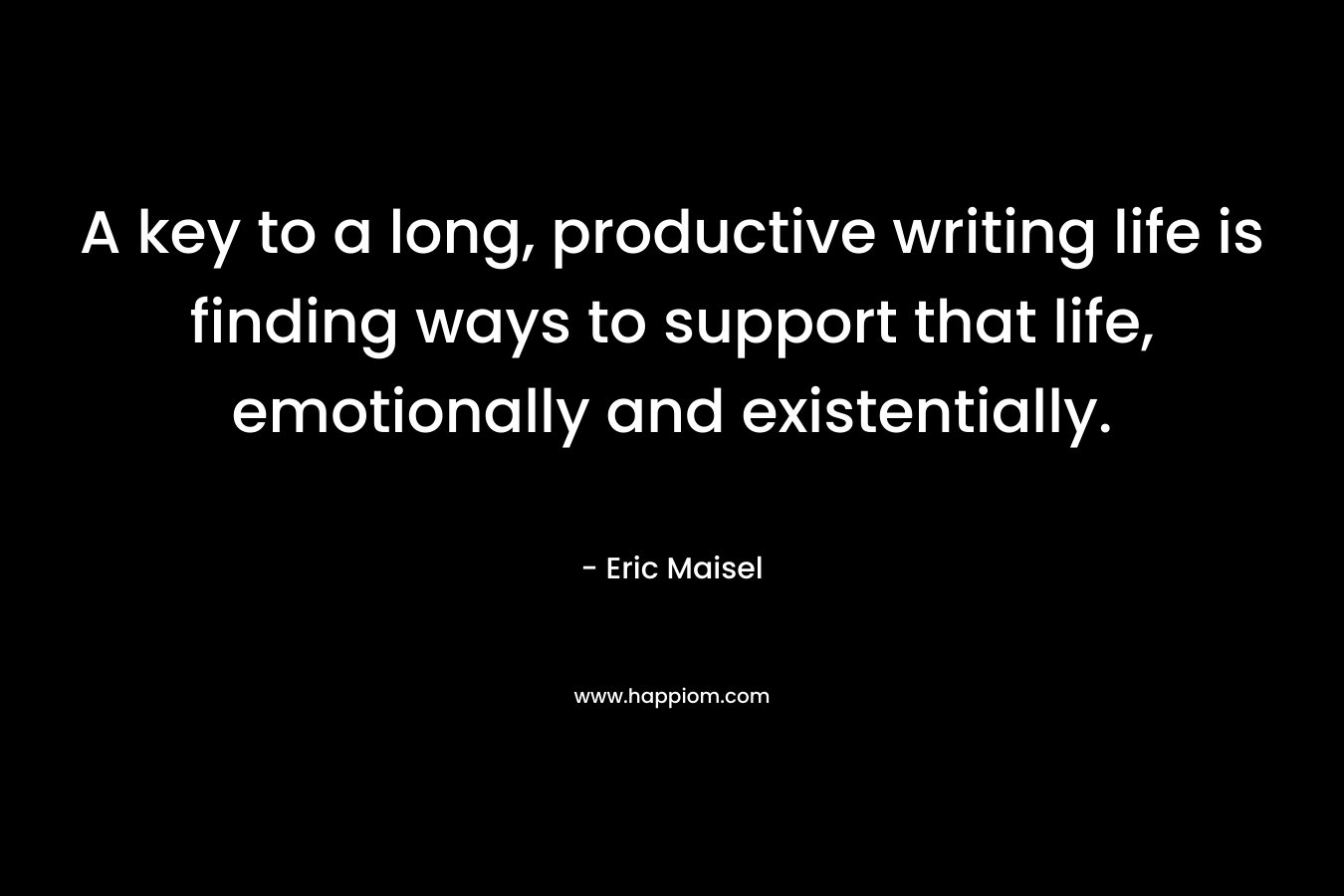 A key to a long, productive writing life is finding ways to support that life, emotionally and existentially.