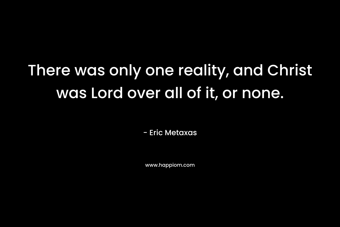There was only one reality, and Christ was Lord over all of it, or none.