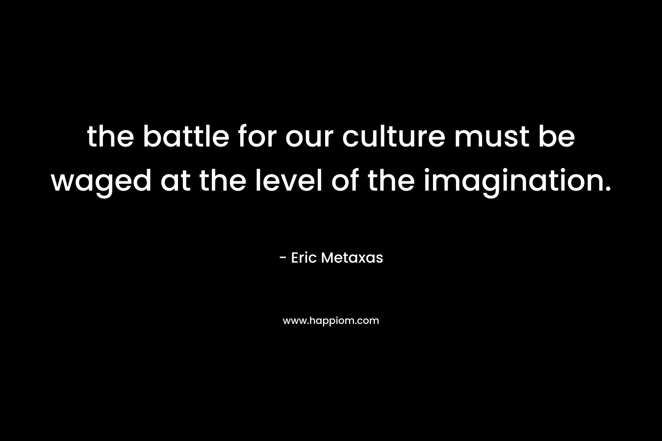 the battle for our culture must be waged at the level of the imagination.
