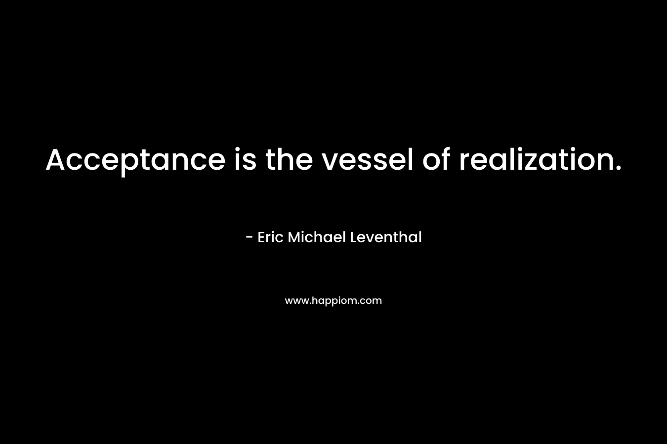 Acceptance is the vessel of realization.