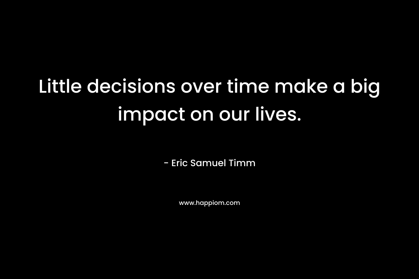 Little decisions over time make a big impact on our lives.