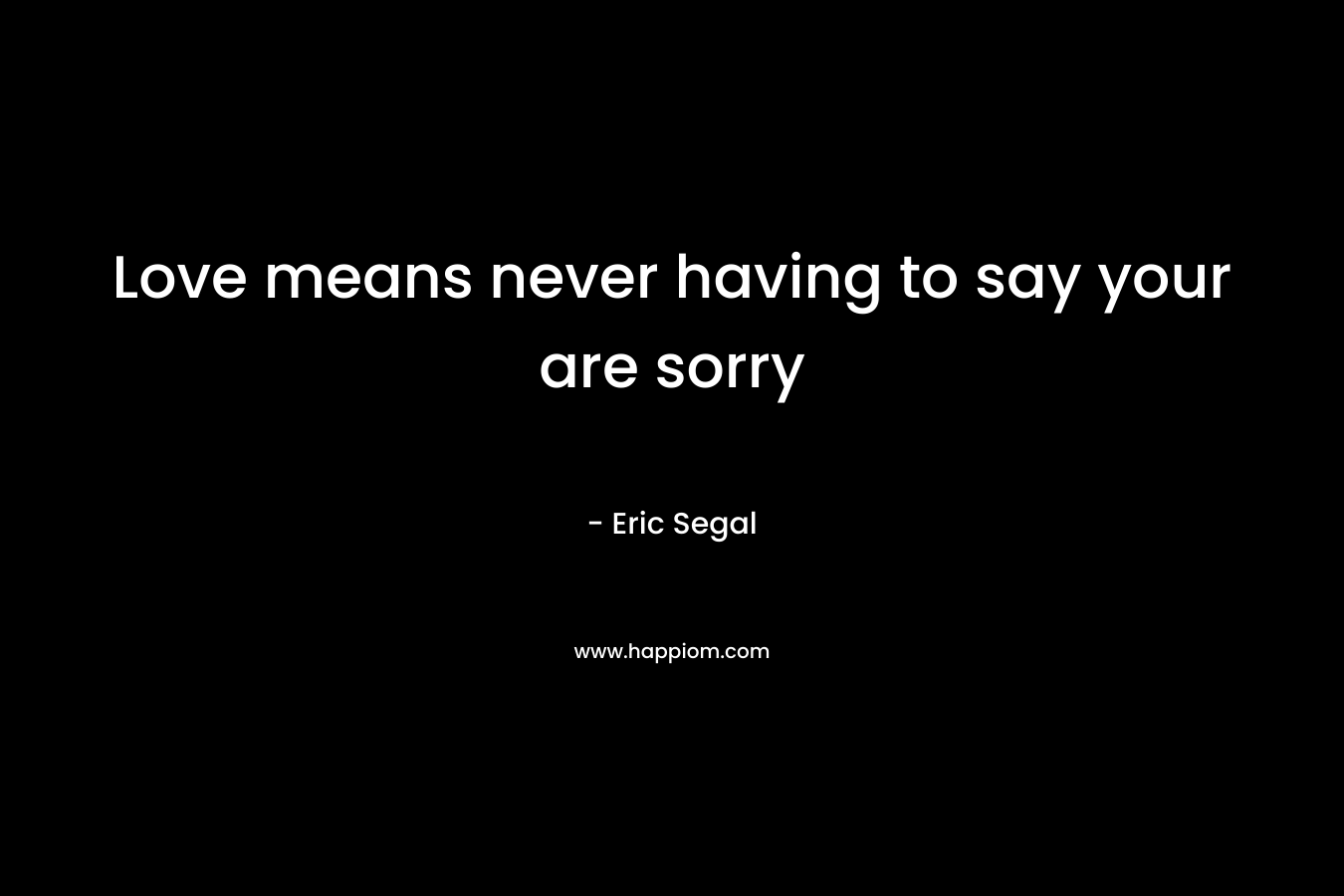 Love means never having to say your are sorry