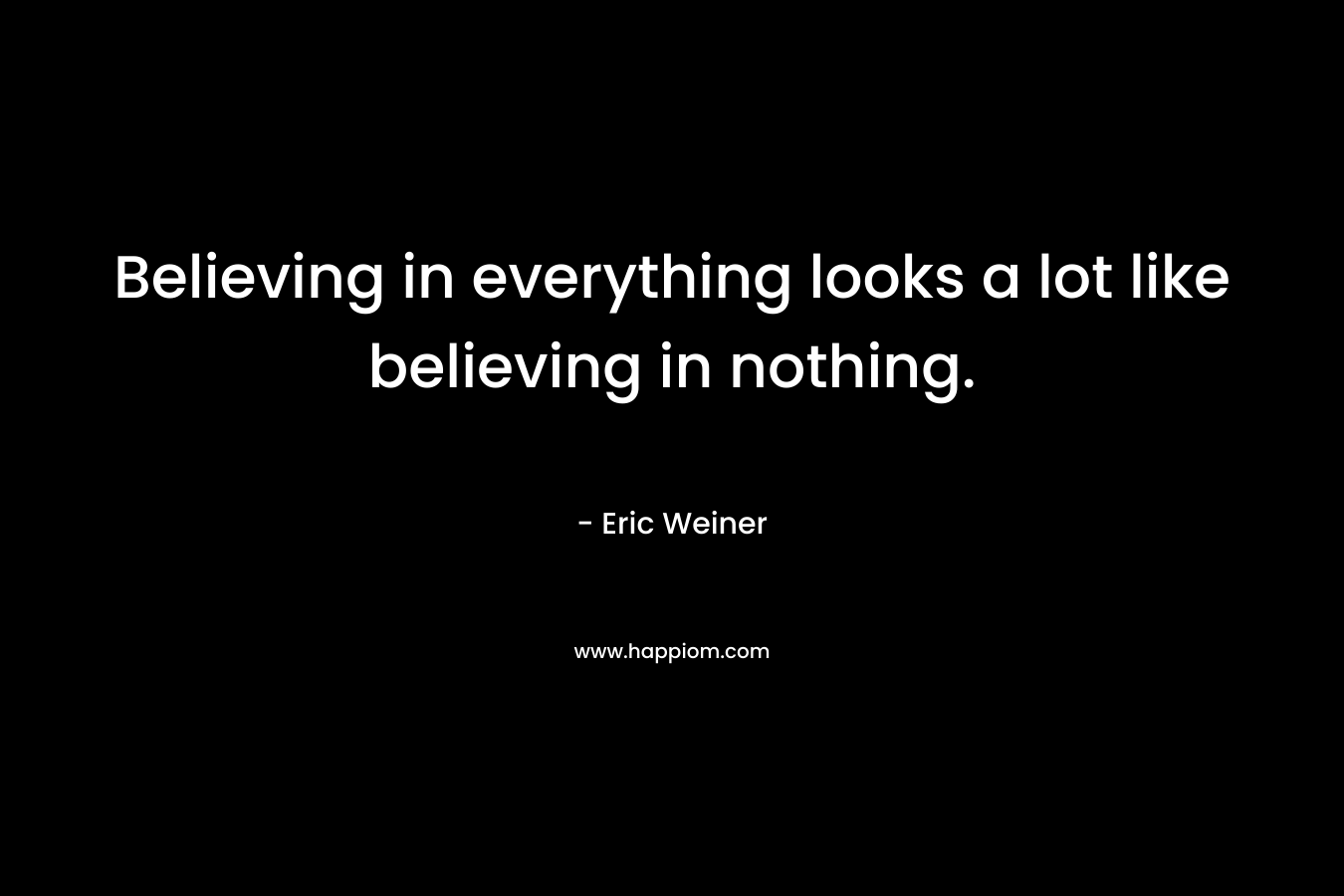 Believing in everything looks a lot like believing in nothing.