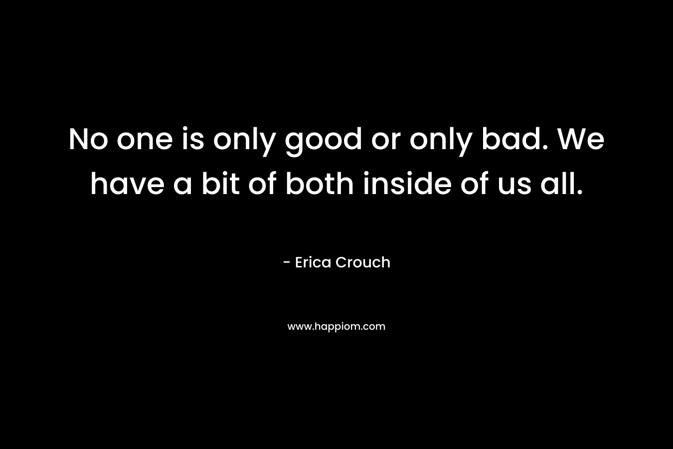 No one is only good or only bad. We have a bit of both inside of us all.