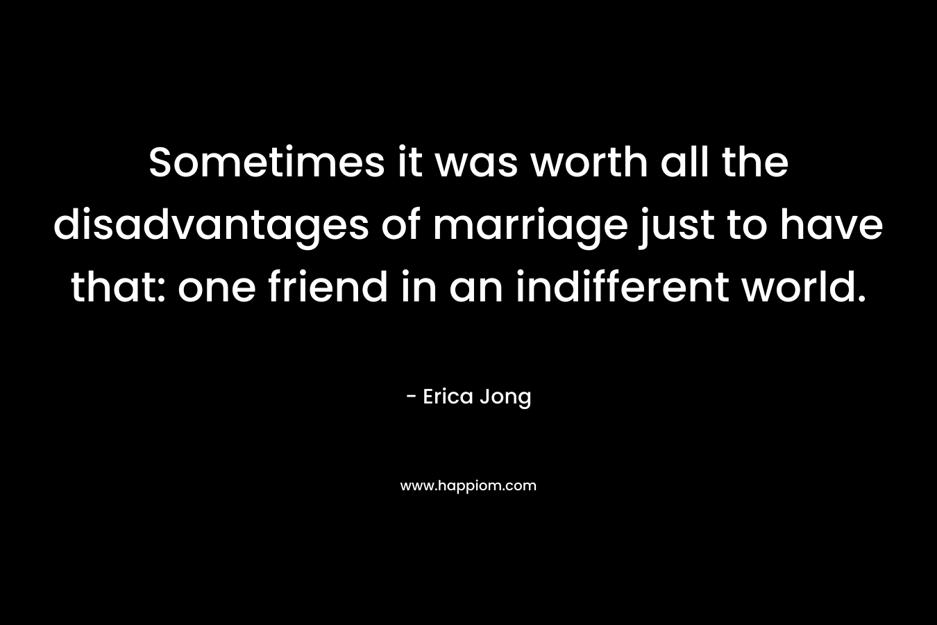 Sometimes it was worth all the disadvantages of marriage just to have that: one friend in an indifferent world.