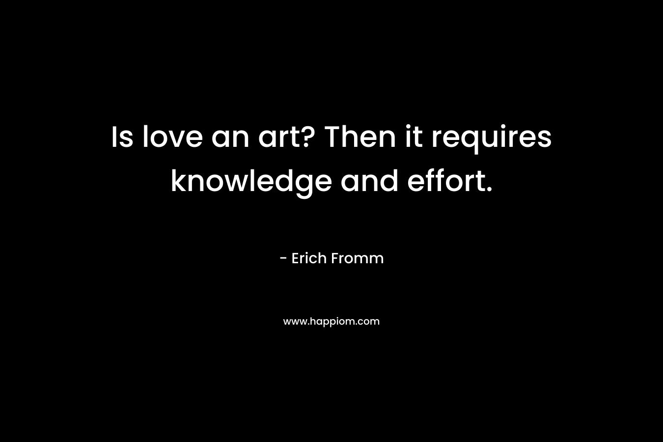 Is love an art? Then it requires knowledge and effort.