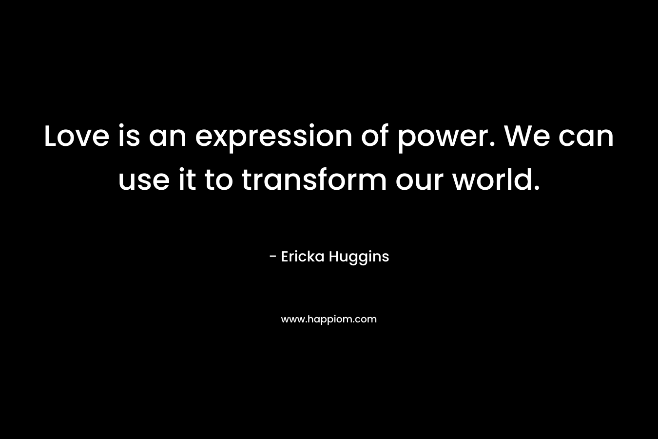 Love is an expression of power. We can use it to transform our world.