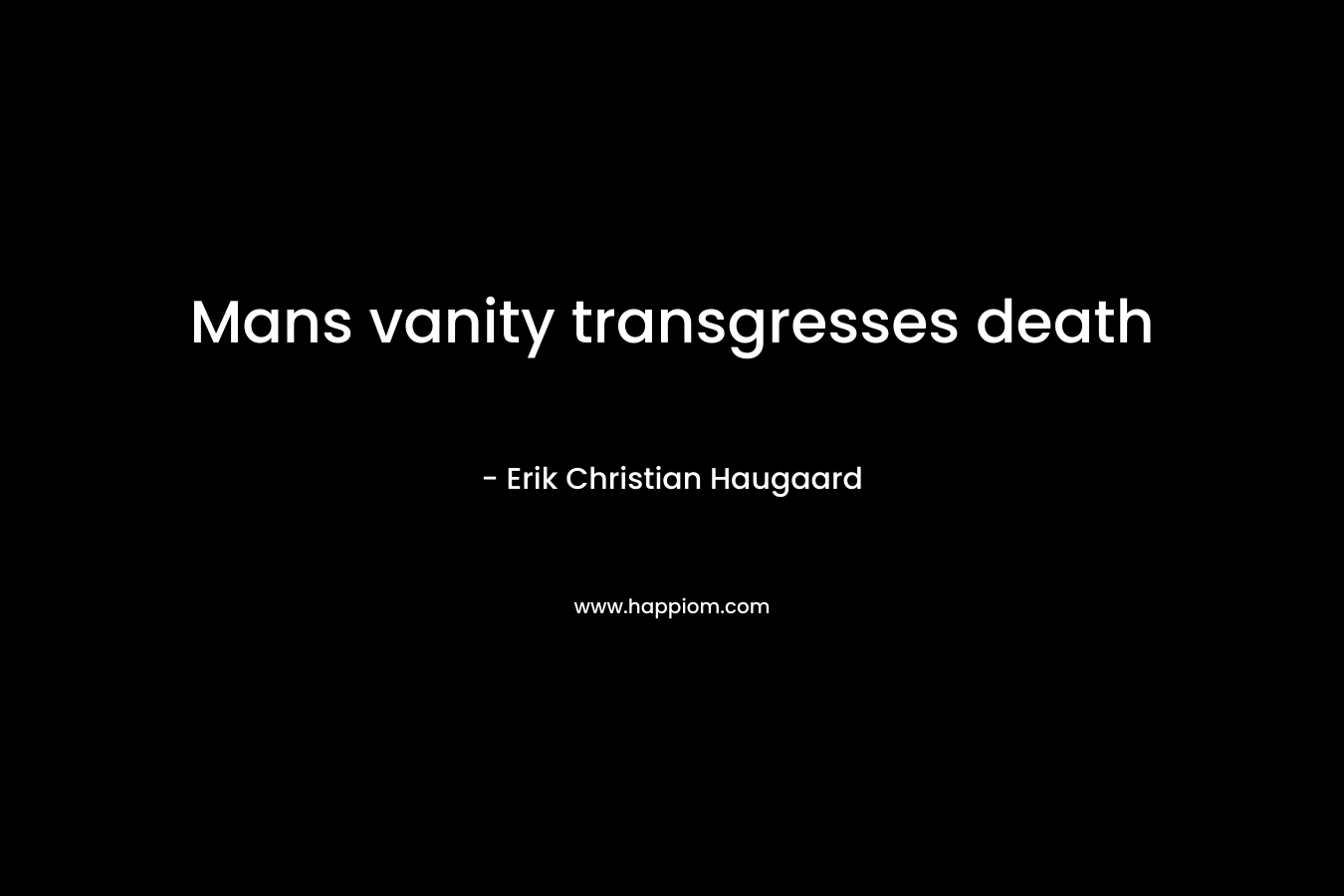 Mans vanity transgresses death – Erik Christian Haugaard