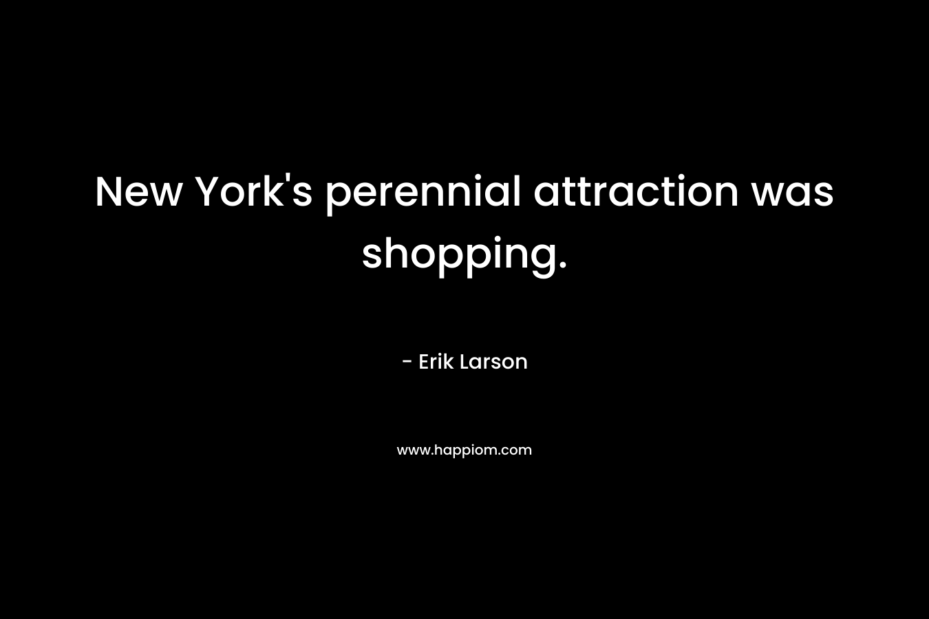 New York’s perennial attraction was shopping. – Erik Larson