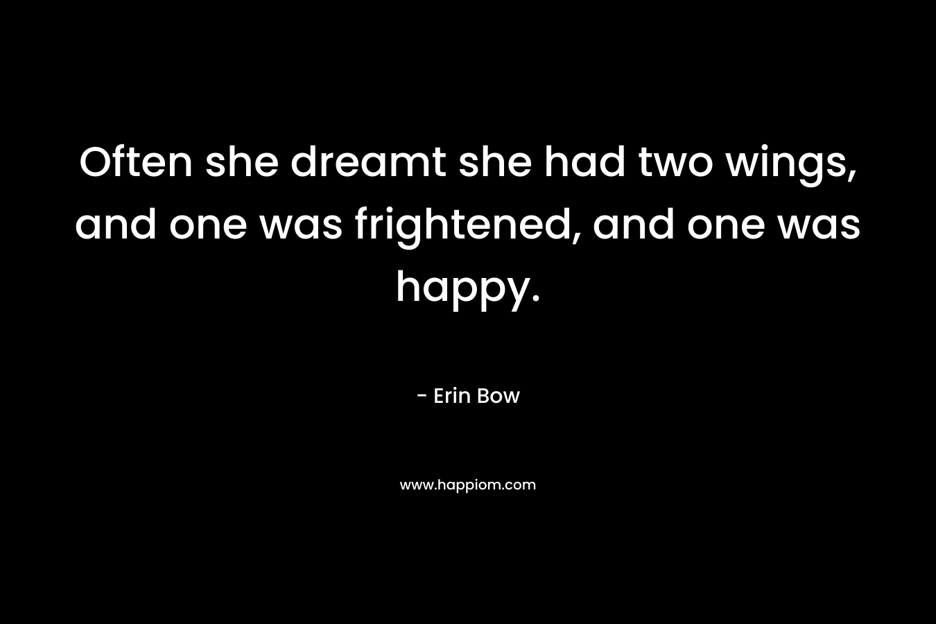 Often she dreamt she had two wings, and one was frightened, and one was happy. – Erin Bow