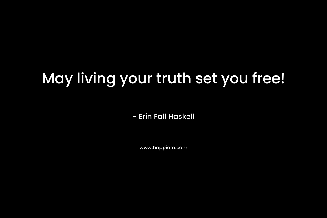 May living your truth set you free! – Erin Fall Haskell