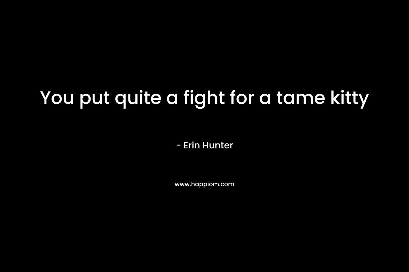 You put quite a fight for a tame kitty – Erin Hunter