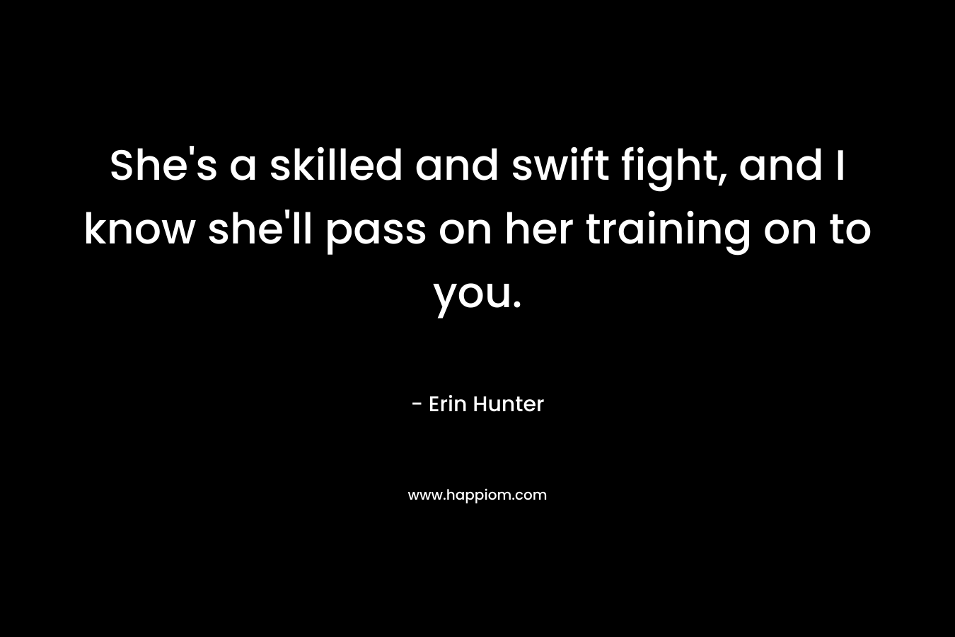 She’s a skilled and swift fight, and I know she’ll pass on her training on to you. – Erin Hunter