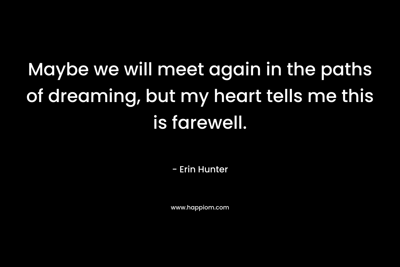 Maybe we will meet again in the paths of dreaming, but my heart tells me this is farewell.