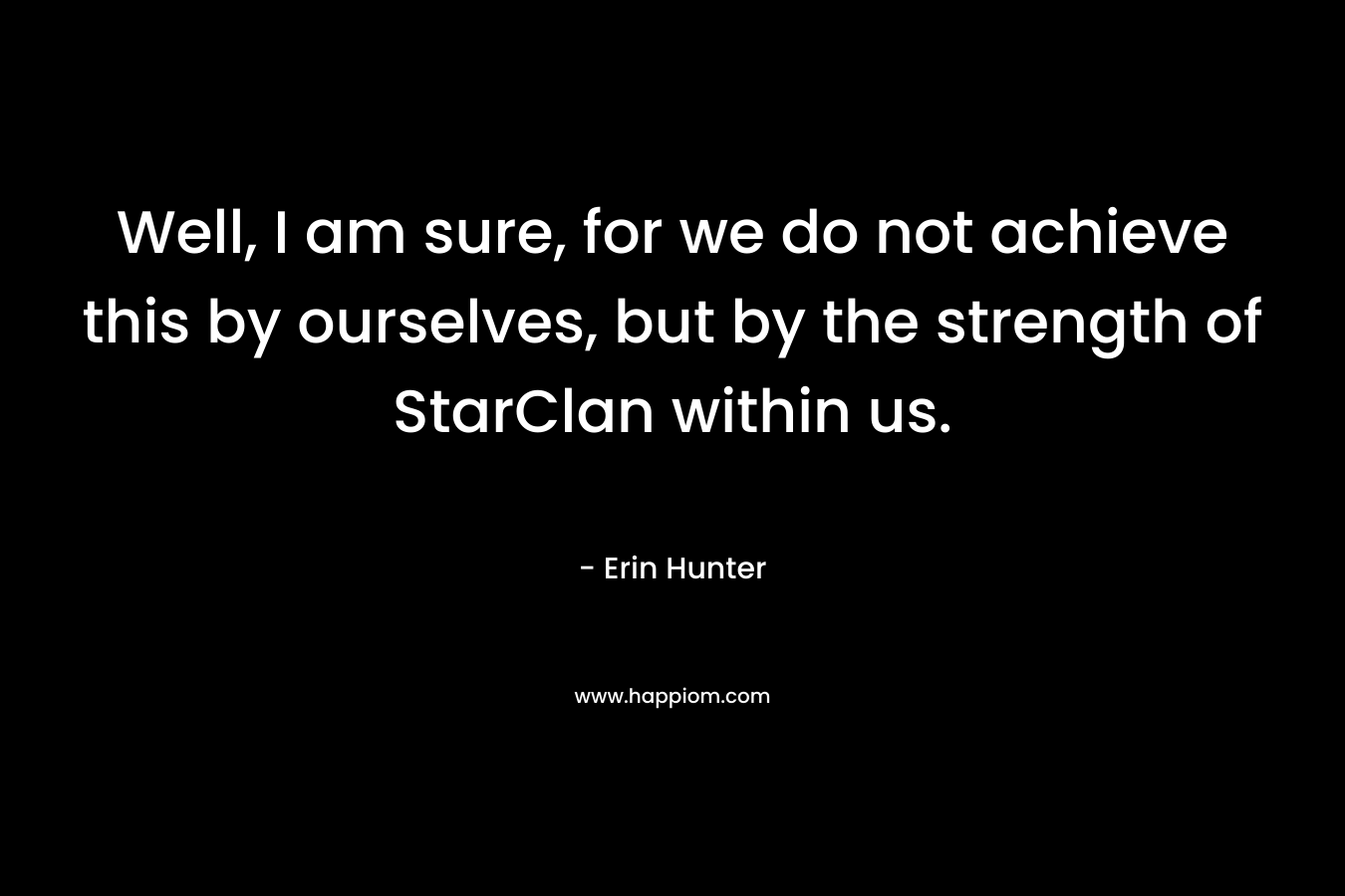 Well, I am sure, for we do not achieve this by ourselves, but by the strength of StarClan within us.