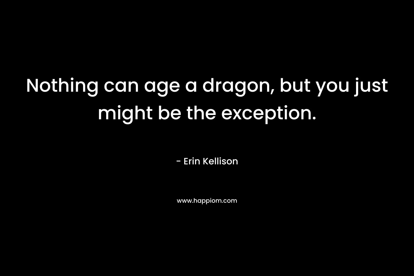 Nothing can age a dragon, but you just might be the exception.