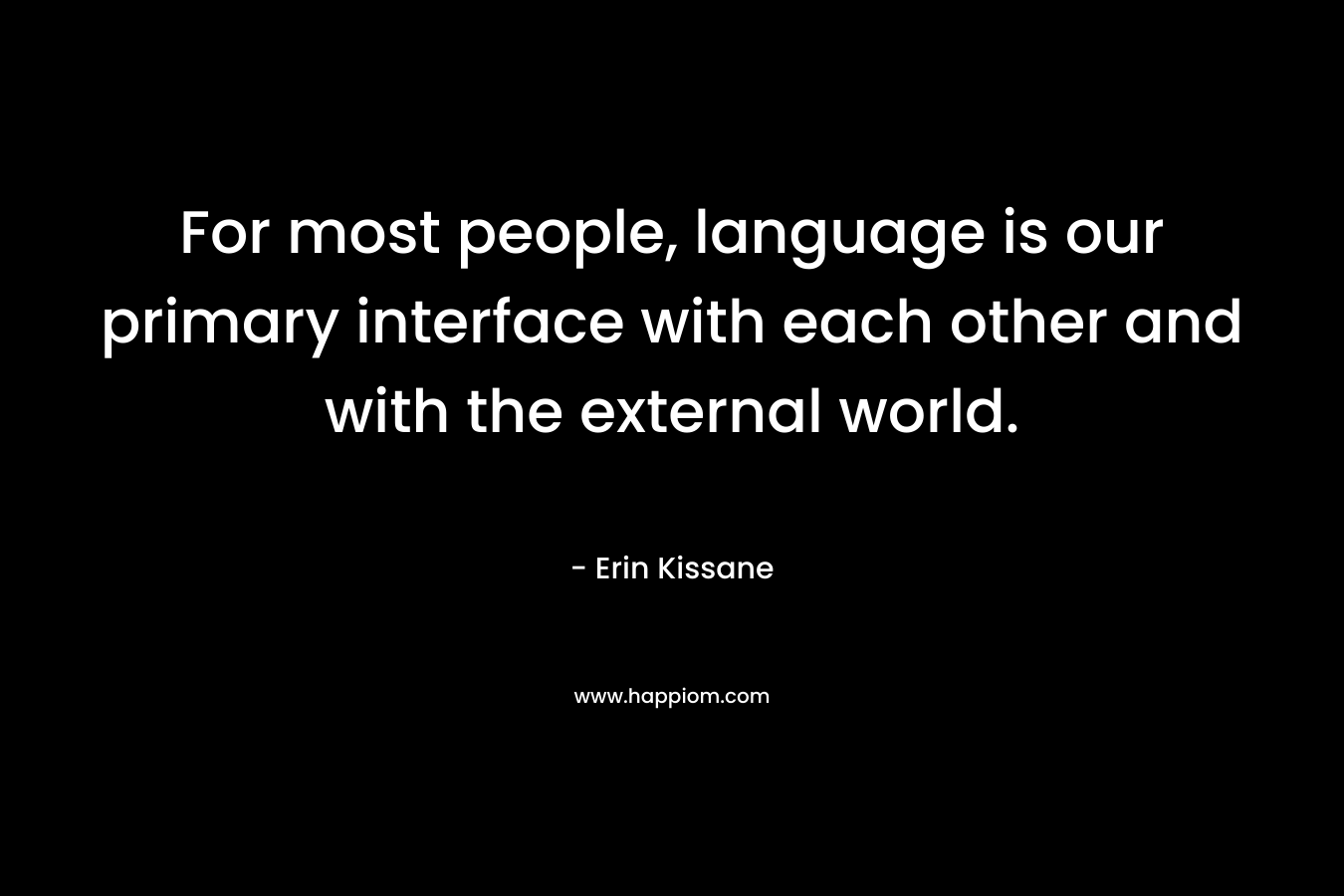 For most people, language is our primary interface with each other and with the external world. – Erin Kissane