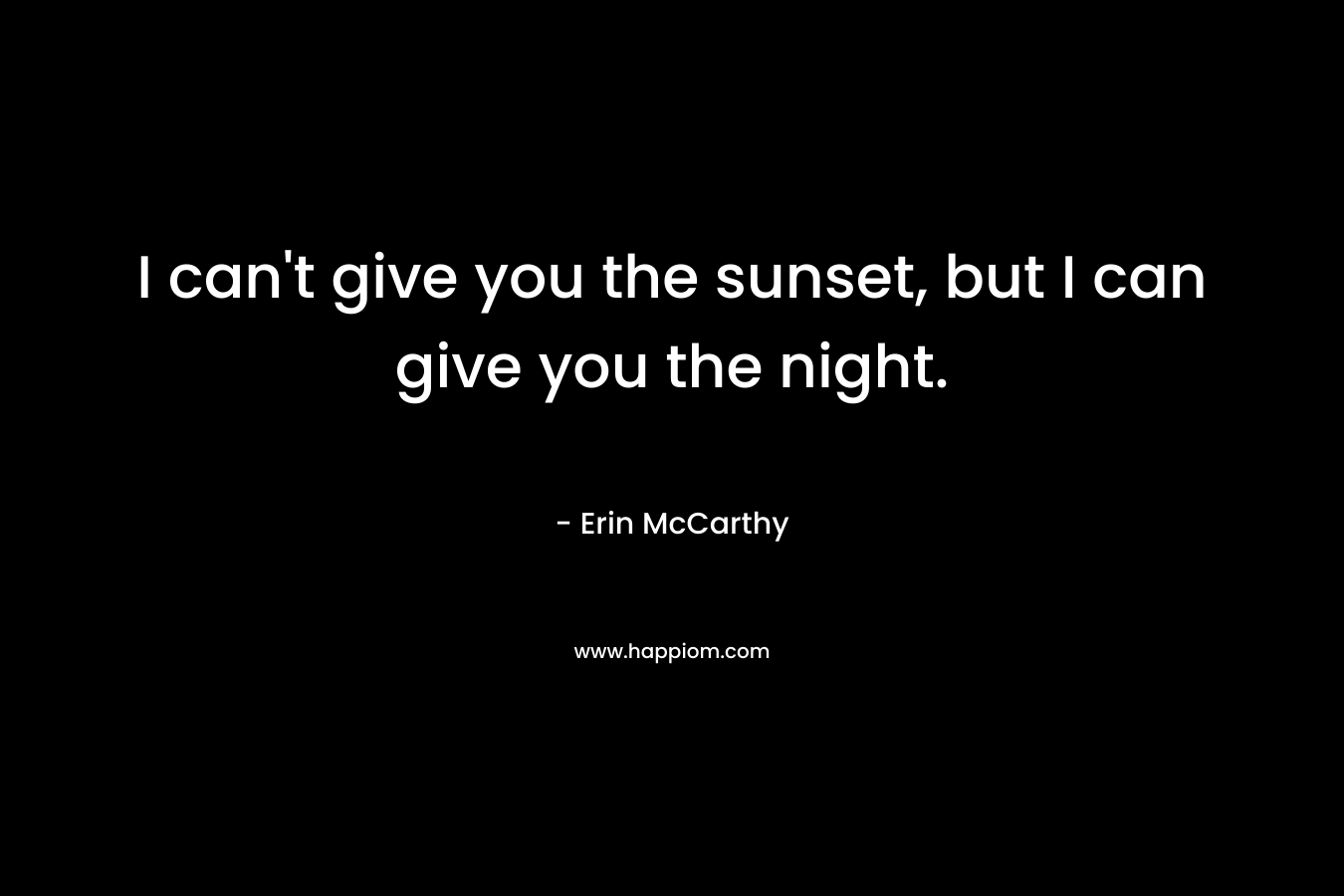 I can’t give you the sunset, but I can give you the night. – Erin McCarthy