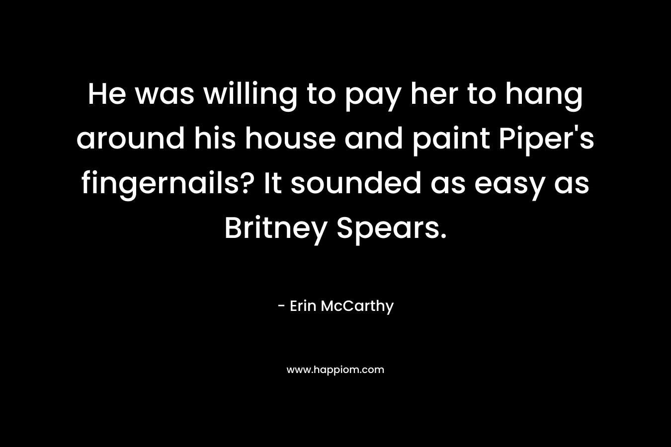 He was willing to pay her to hang around his house and paint Piper’s fingernails? It sounded as easy as Britney Spears. – Erin McCarthy